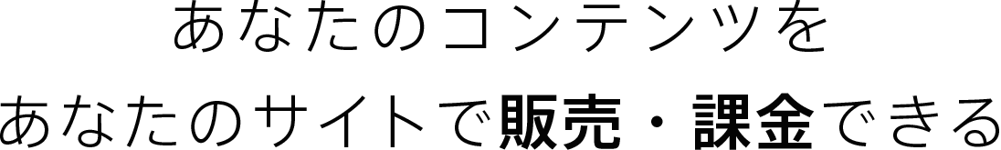 あなたのコンテンツをあなたのサイトで販売・課金できる